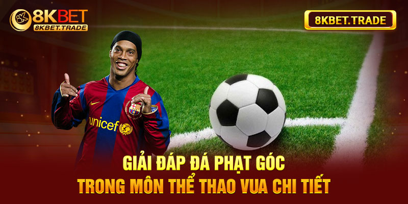 Giải đáp đá phạt góc trong môn thể thao vua chi tiết