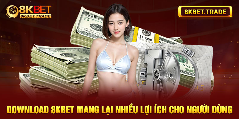 Download 8Kbet mang lại nhiều lợi ích cho người dùng