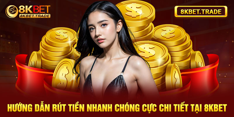 Hướng dẫn rút tiền nhanh chóng cực chi tiết tại 8Kbet