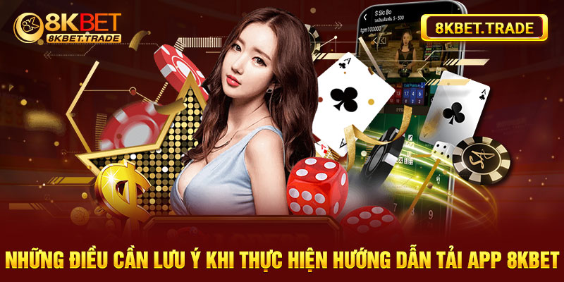 Những điều cần lưu ý khi thực hiện hướng dẫn tải app 8Kbet