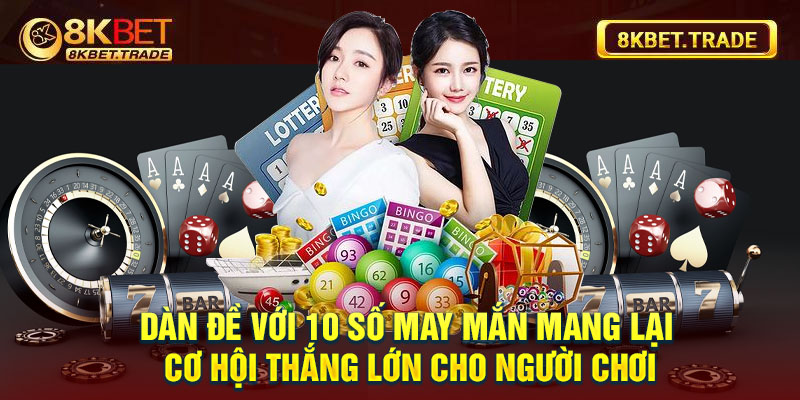 Dàn đề với 10 số may mắn mang lại cơ hội thắng lớn cho người chơi